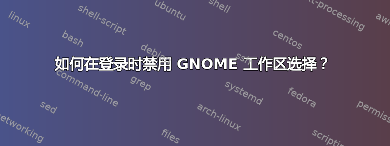 如何在登录时禁用 GNOME 工作区选择？