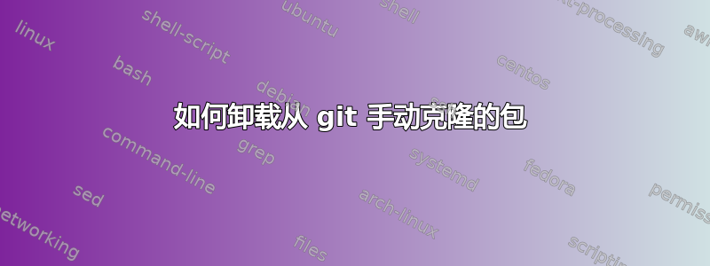 如何卸载从 git 手动克隆的包