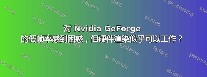 对 Nvidia GeForge 的低帧率感到困惑，但硬件渲染似乎可以工作？