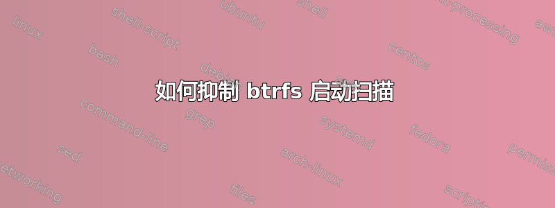 如何抑制 btrfs 启动扫描