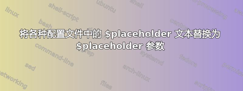 将各种配置文件中的 $placeholder 文本替换为 $placeholder 参数