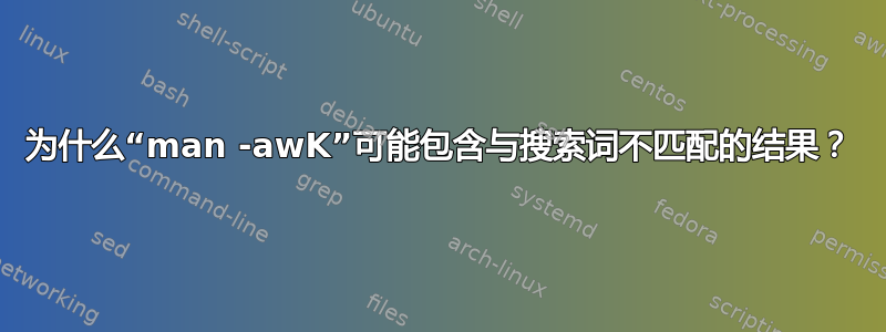 为什么“man -awK”可能包含与搜索词不匹配的结果？