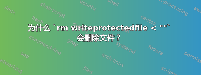 为什么 `rm writeprotectedfile < ""` 会删除文件？