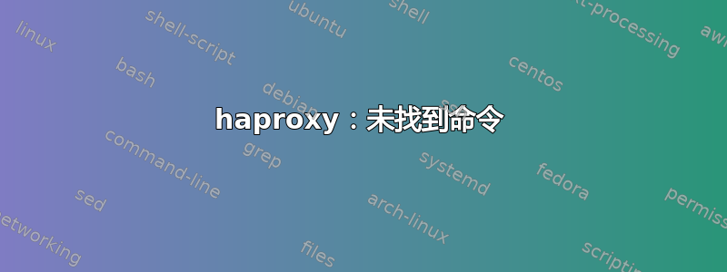 haproxy：未找到命令