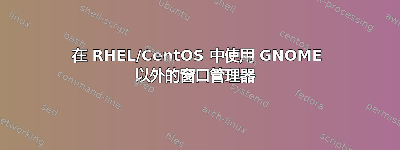 在 RHEL/CentOS 中使用 GNOME 以外的窗口管理器 