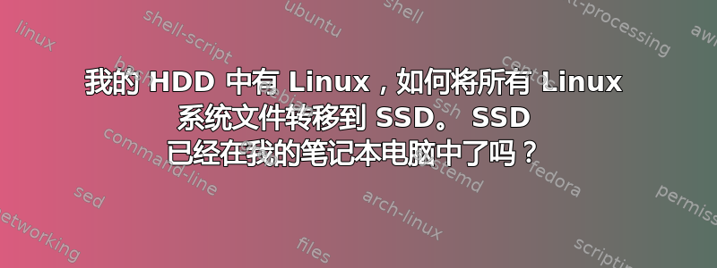 我的 HDD 中有 Linux，如何将所有 Linux 系统文件转移到 SSD。 SSD 已经在我的笔记本电脑中了吗？