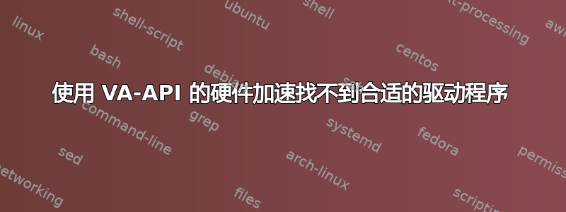 使用 VA-API 的硬件加速找不到合适的驱动程序