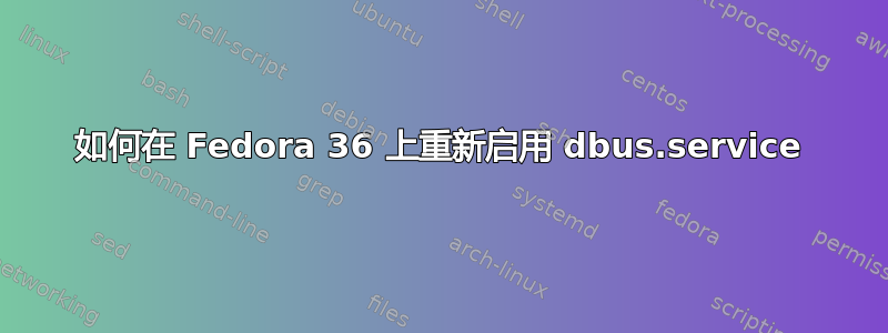 如何在 Fedora 36 上重新启用 dbus.service