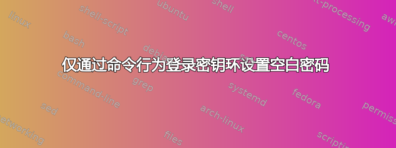 仅通过命令行为登录密钥环设置空白密码