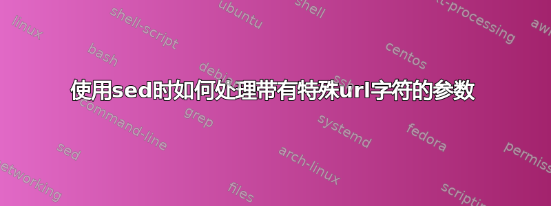 使用sed时如何处理带有特殊url字符的参数