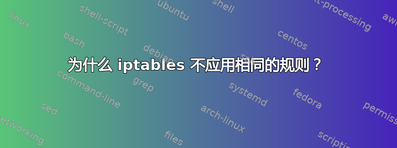 为什么 iptables 不应用相同的规则？