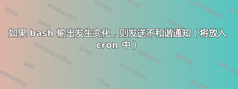 如果 bash 输出发生变化，则发送不和谐通知（将放入 cron 中）