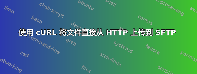 使用 cURL 将文件直接从 HTTP 上传到 SFTP