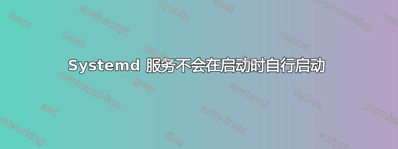 Systemd 服务不会在启动时自行启动