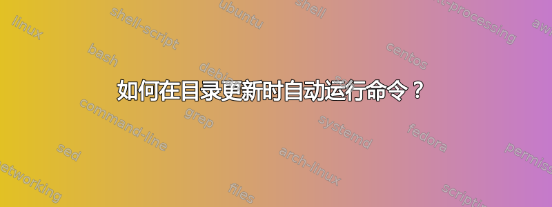 如何在目录更新时自动运行命令？