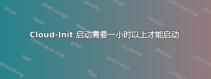 Cloud-Init 启动需要一小时以上才能启动