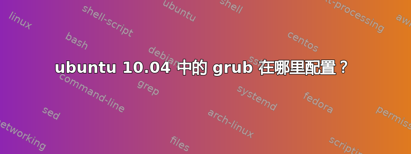 ubuntu 10.04 中的 grub 在哪里配置？