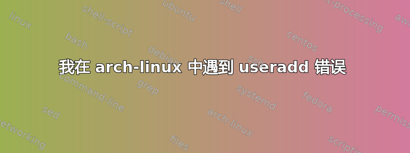 我在 arch-linux 中遇到 useradd 错误