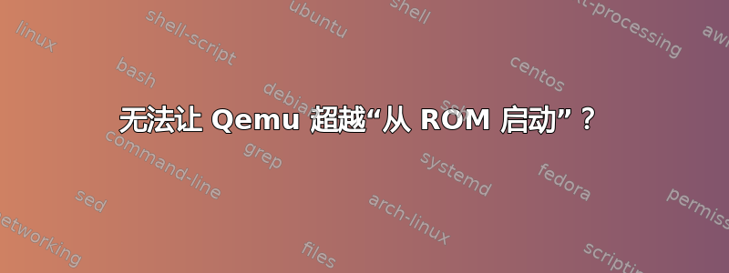 无法让 Qemu 超越“从 ROM 启动”？