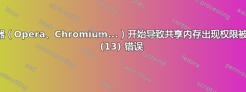 浏览器（Opera、Chromium...）开始导致共享内存出现权限被拒绝 (13) 错误