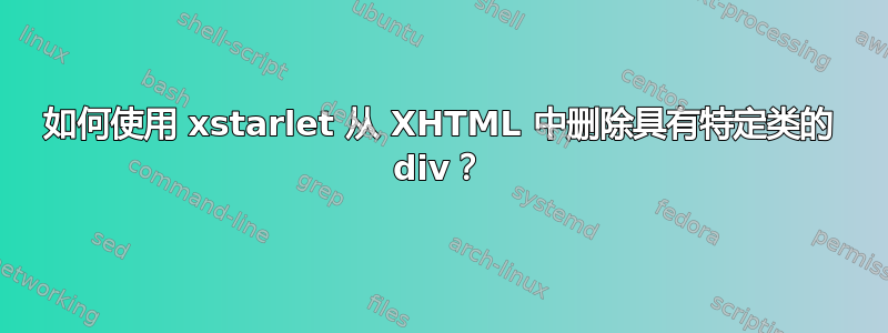 如何使用 xstarlet 从 XHTML 中删除具有特定类的 div？