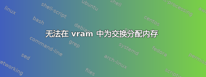 无法在 vram 中为交换分配内存