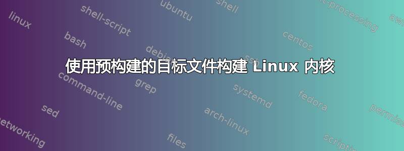 使用预构建的目标文件构建 Linux 内核