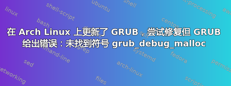 在 Arch Linux 上更新了 GRUB，尝试修复但 GRUB 给出错误：未找到符号 grub_debug_malloc