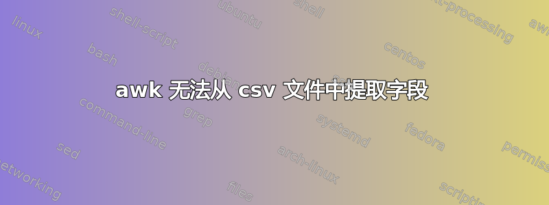 awk 无法从 csv 文件中提取字段