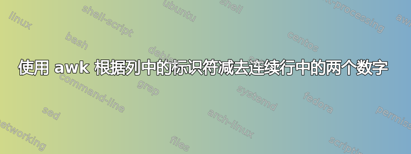 使用 awk 根据列中的标识符减去连续行中的两个数字