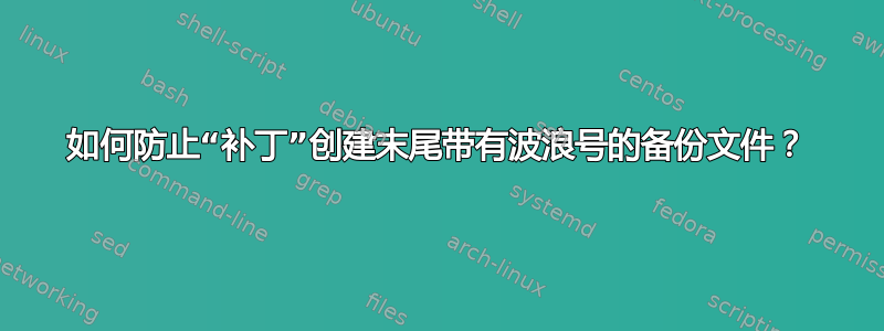 如何防止“补丁”创建末尾带有波浪号的备份文件？