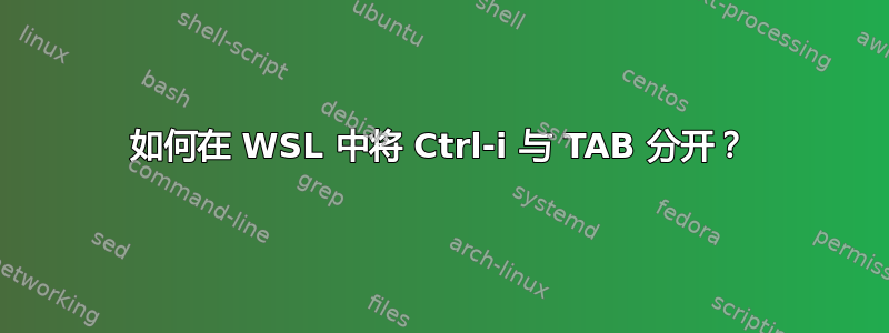 如何在 WSL 中将 Ctrl-i 与 TAB 分开？