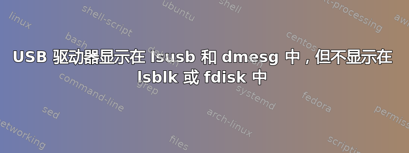 USB 驱动器显示在 lsusb 和 dmesg 中，但不显示在 lsblk 或 fdisk 中