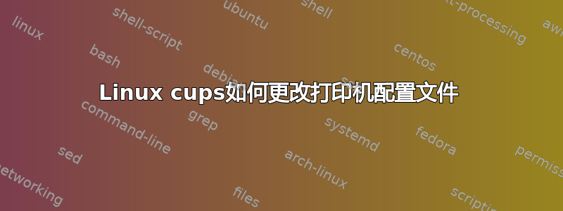 Linux cups如何更改打印机配置文件