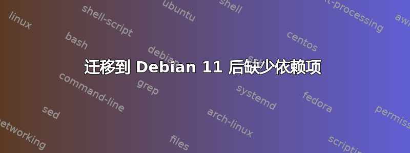 迁移到 Debian 11 后缺少依赖项