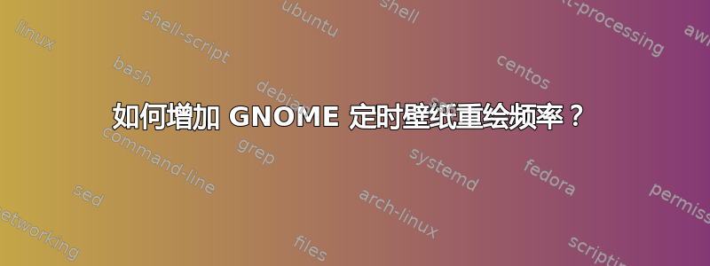 如何增加 GNOME 定时壁纸重绘频率？