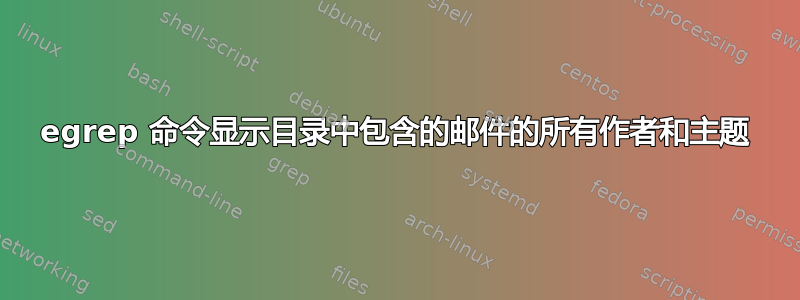 egrep 命令显示目录中包含的邮​​件的所有作者和主题