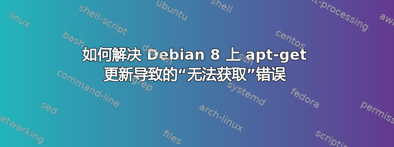 如何解决 Debian 8 上 apt-get 更新导致的“无法获取”错误