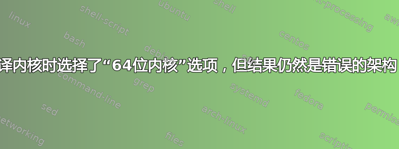 编译内核时选择了“64位内核”选项，但结果仍然是错误的架构？