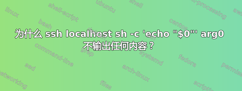 为什么 ssh localhost sh -c 'echo "$0"' arg0 不输出任何内容？