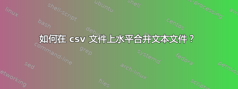 如何在 csv 文件上水平合并文本文件？