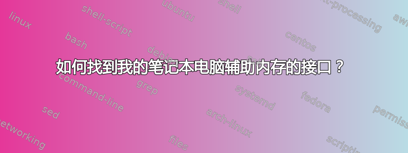 如何找到我的笔记本电脑辅助内存的接口？