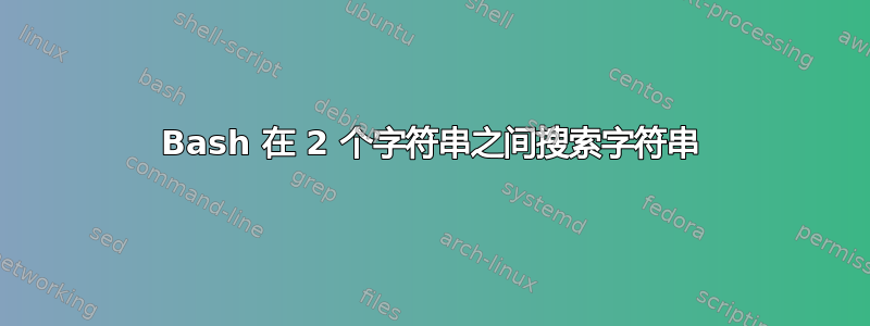 Bash 在 2 个字符串之间搜索字符串