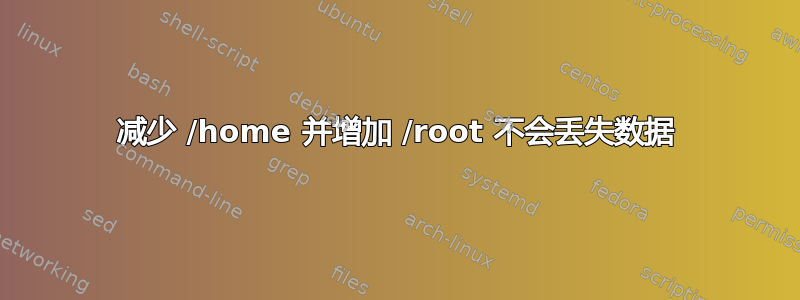 减少 /home 并增加 /root 不会丢失数据