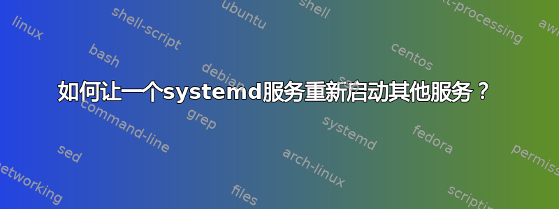 如何让一个systemd服务重新启动其他服务？