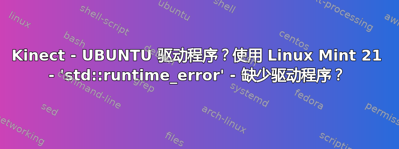 Kinect - UBUNTU 驱动程序？使用 Linux Mint 21 - 'std::runtime_error' - 缺少驱动程序？