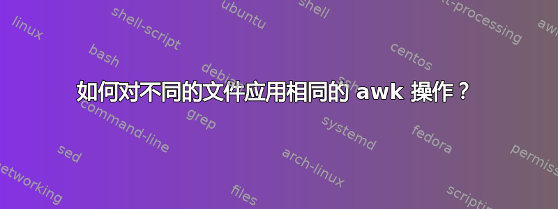 如何对不同的文件应用相同的 awk 操作？