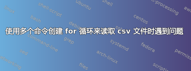 使用多个命令创建 for 循环来读取 csv 文件时遇到问题