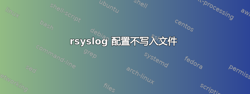 rsyslog 配置不写入文件