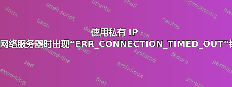 使用私有 IP 启动网络服务器时出现“ERR_CONNECTION_TIMED_OUT”错误